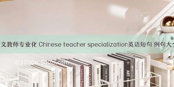语文教师专业化 Chinese teacher specialization英语短句 例句大全