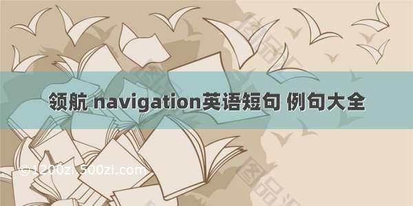 领航 navigation英语短句 例句大全