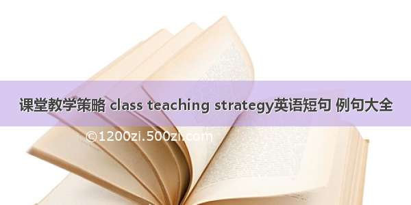 课堂教学策略 class teaching strategy英语短句 例句大全