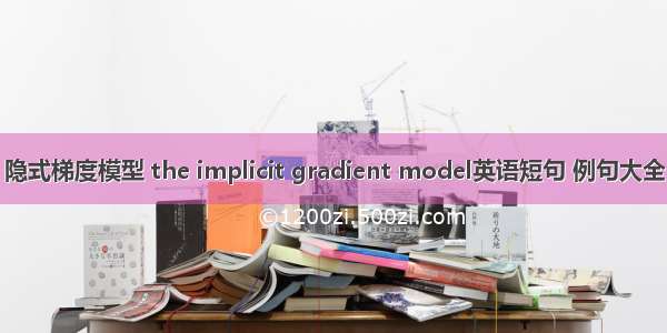 隐式梯度模型 the implicit gradient model英语短句 例句大全