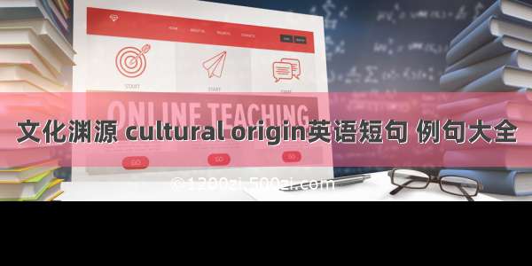 文化渊源 cultural origin英语短句 例句大全