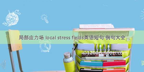 局部应力场 local stress fields英语短句 例句大全