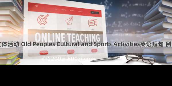 老年文体活动 Old Peoples Cultural and Sports Activities英语短句 例句大全