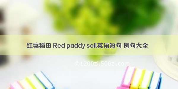 红壤稻田 Red paddy soil英语短句 例句大全