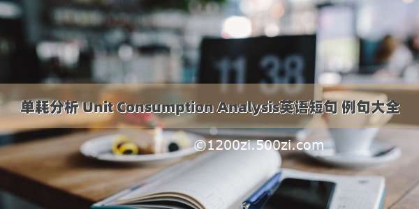 单耗分析 Unit Consumption Analysis英语短句 例句大全
