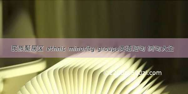 民族聚居区 ethnic minority groups英语短句 例句大全