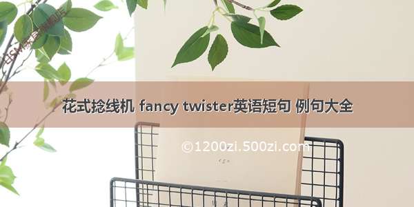 花式捻线机 fancy twister英语短句 例句大全