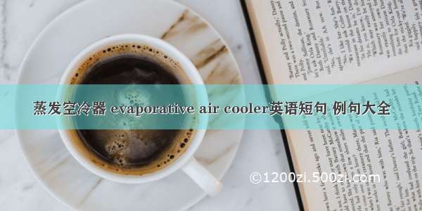 蒸发空冷器 evaporative air cooler英语短句 例句大全