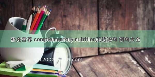 补充营养 complementary nutrition英语短句 例句大全