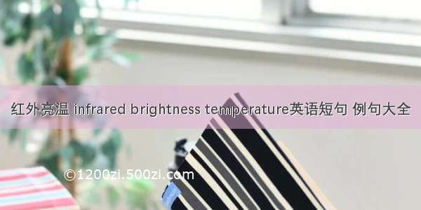 红外亮温 infrared brightness temperature英语短句 例句大全