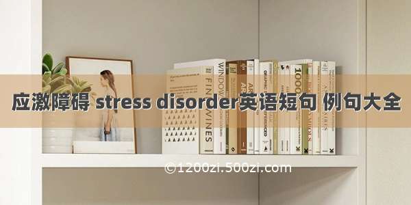 应激障碍 stress disorder英语短句 例句大全