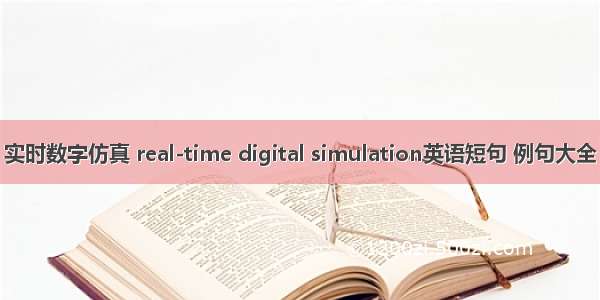 实时数字仿真 real-time digital simulation英语短句 例句大全