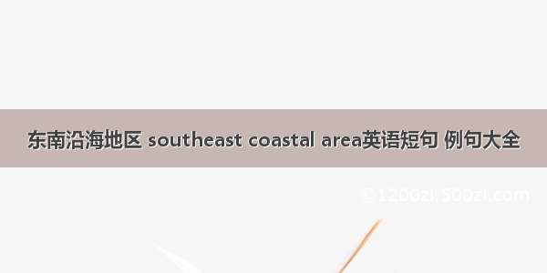 东南沿海地区 southeast coastal area英语短句 例句大全