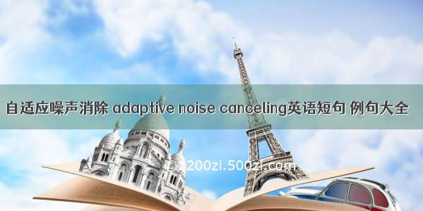自适应噪声消除 adaptive noise canceling英语短句 例句大全