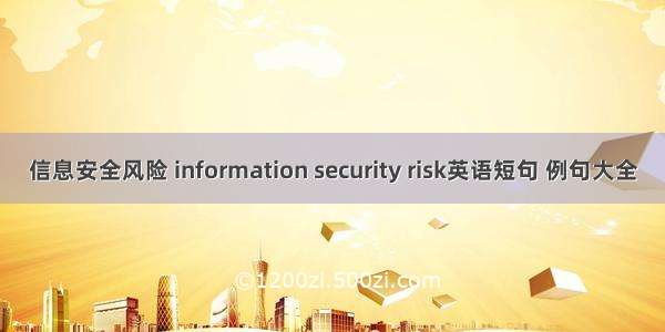 信息安全风险 information security risk英语短句 例句大全