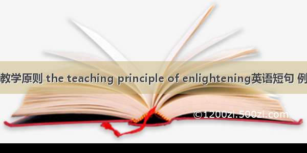 启发式教学原则 the teaching principle of enlightening英语短句 例句大全