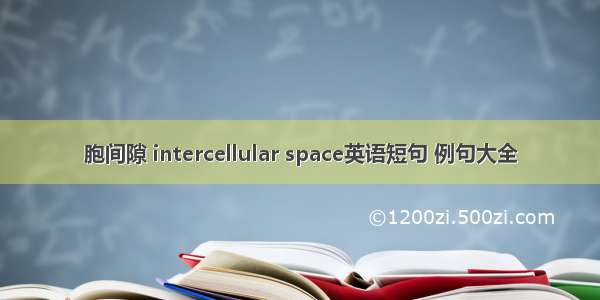 胞间隙 intercellular space英语短句 例句大全