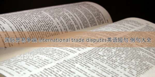 国际贸易争端 international trade disputes英语短句 例句大全