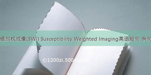 磁敏感加权成像(SWI) Susceptibility Weighted Imaging英语短句 例句大全