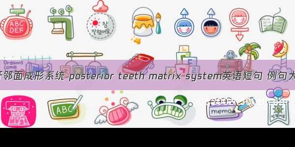 后牙邻面成形系统 posterior teeth matrix system英语短句 例句大全