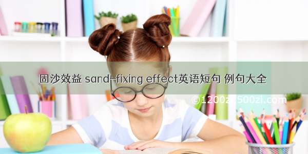 固沙效益 sand-fixing effect英语短句 例句大全