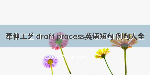 牵伸工艺 draft process英语短句 例句大全