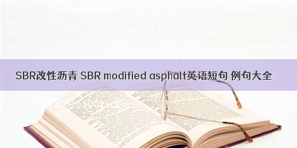 SBR改性沥青 SBR modified asphalt英语短句 例句大全