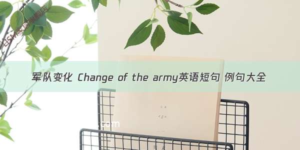 军队变化 Change of the army英语短句 例句大全