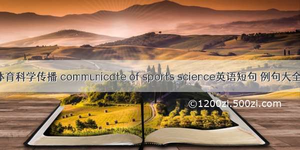 体育科学传播 communicate of sports science英语短句 例句大全