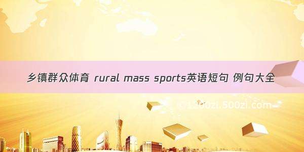 乡镇群众体育 rural mass sports英语短句 例句大全