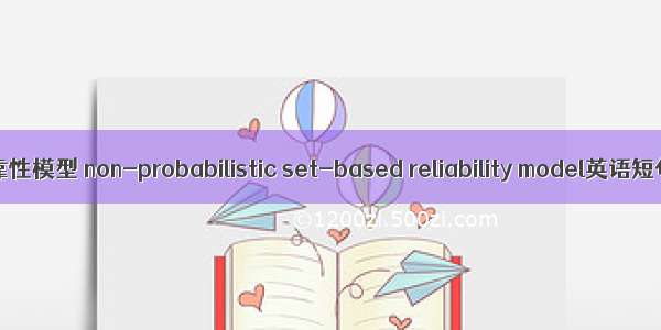 非概率集合可靠性模型 non-probabilistic set-based reliability model英语短句 例句大全