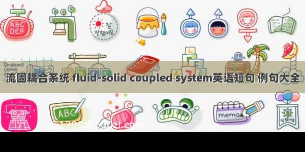 流固耦合系统 fluid-solid coupled system英语短句 例句大全