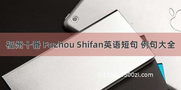 福州十番 Fuzhou Shifan英语短句 例句大全