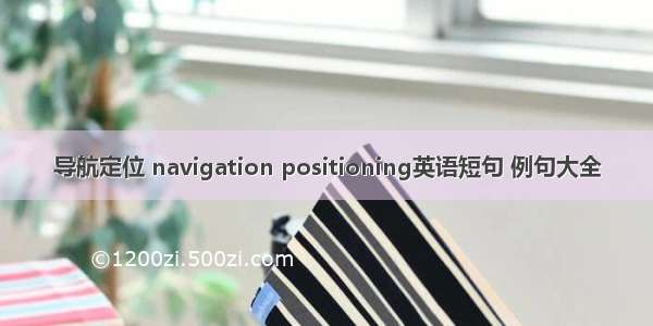 导航定位 navigation positioning英语短句 例句大全