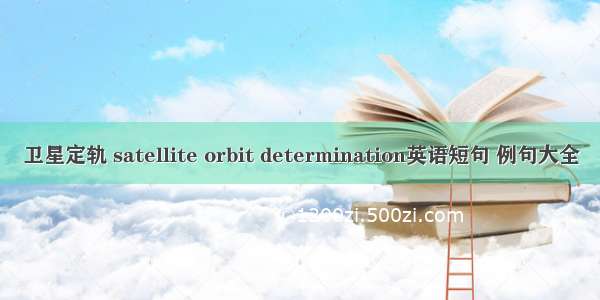 卫星定轨 satellite orbit determination英语短句 例句大全