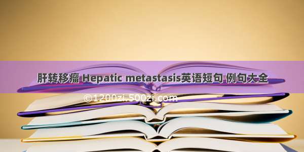 肝转移瘤 Hepatic metastasis英语短句 例句大全