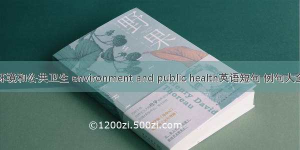 环境和公共卫生 environment and public health英语短句 例句大全