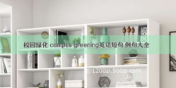 校园绿化 campus greening英语短句 例句大全