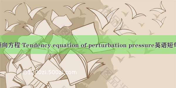 扰动气压倾向方程 Tendency equation of perturbation pressure英语短句 例句大全