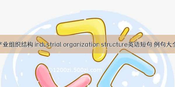 产业组织结构 industrial organization structure英语短句 例句大全