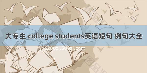 大专生 college students英语短句 例句大全