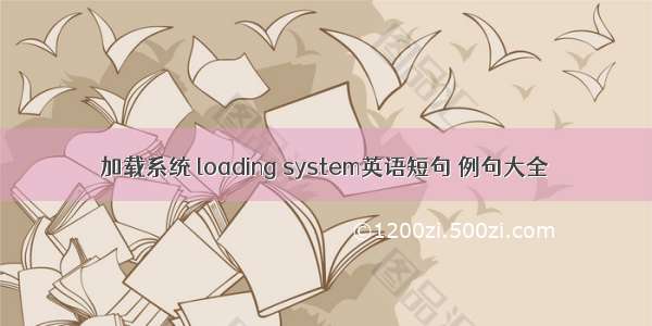 加载系统 loading system英语短句 例句大全