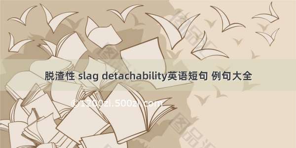 脱渣性 slag detachability英语短句 例句大全