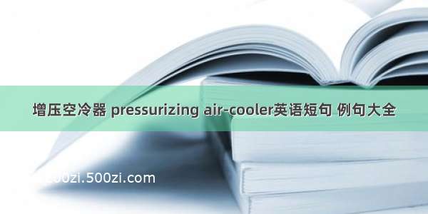 增压空冷器 pressurizing air-cooler英语短句 例句大全