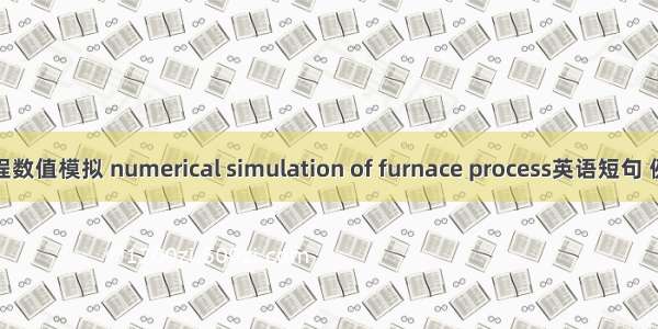 炉内过程数值模拟 numerical simulation of furnace process英语短句 例句大全