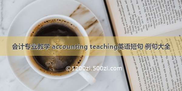 会计专业教学 accounting teaching英语短句 例句大全