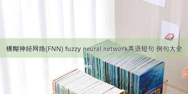 模糊神经网络(FNN) fuzzy neural network英语短句 例句大全