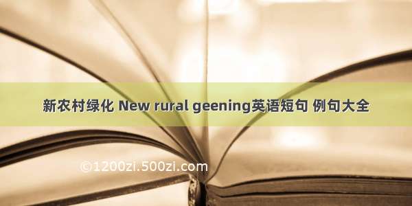 新农村绿化 New rural geening英语短句 例句大全