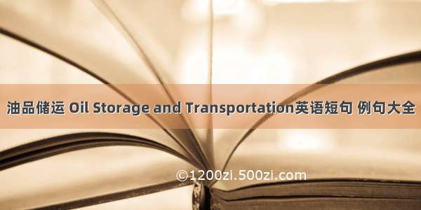 油品储运 Oil Storage and Transportation英语短句 例句大全