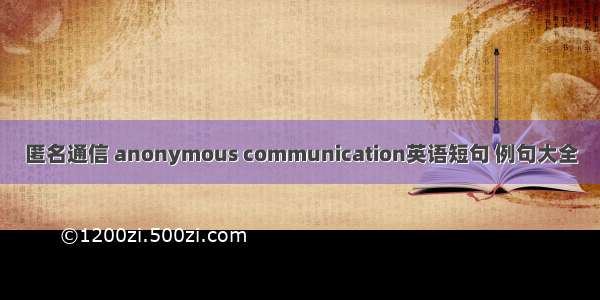 匿名通信 anonymous communication英语短句 例句大全